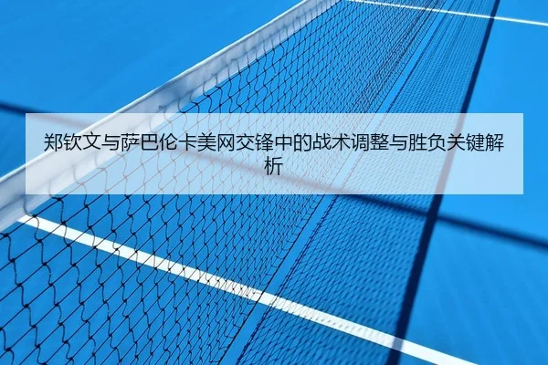 郑钦文与萨巴伦卡美网交锋中的战术调整与胜负关键解析